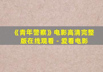 《青年警察》电影高清完整版在线观看 - 爱看电影